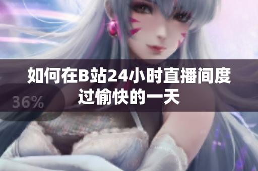 如何在B站24小时直播间度过愉快的一天