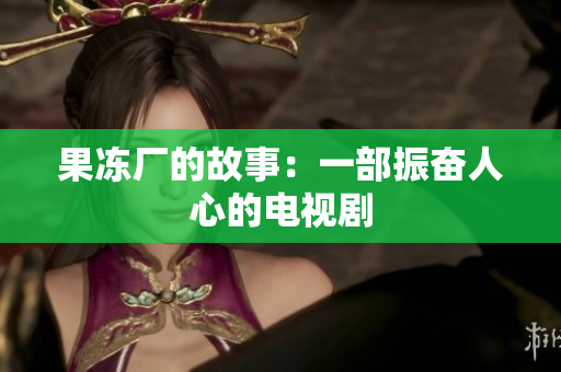 果冻厂的故事：一部振奋人心的电视剧