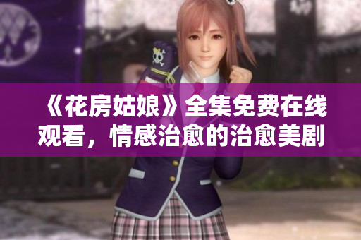 《花房姑娘》全集免费在线观看，情感治愈的治愈美剧！