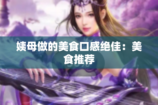 姨母做的美食口感绝佳：美食推荐
