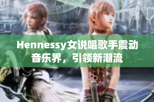 Hennessy女说唱歌手震动音乐界，引领新潮流