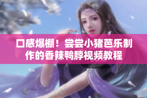 口感爆棚！尝尝小猪芭乐制作的香辣鸭脖视频教程