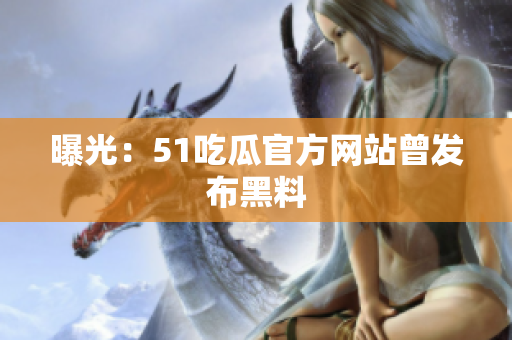曝光：51吃瓜官方网站曾发布黑料