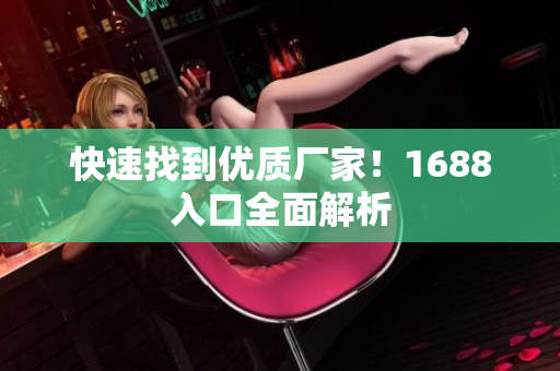 快速找到优质厂家！1688入口全面解析