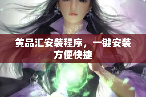 黄品汇安装程序，一键安装方便快捷