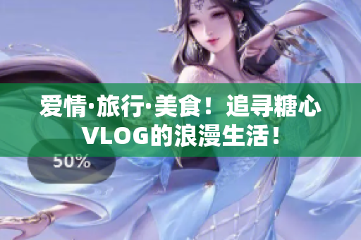爱情·旅行·美食！追寻糖心VLOG的浪漫生活！