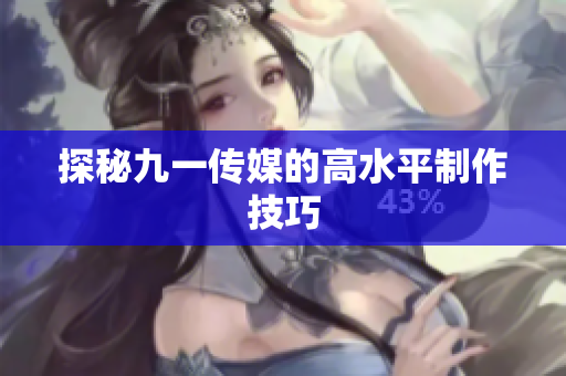 探秘九一传媒的高水平制作技巧