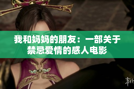 我和妈妈的朋友：一部关于禁忌爱情的感人电影