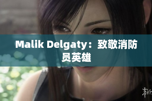 Malik Delgaty：致敬消防员英雄