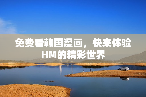 免费看韩国漫画，快来体验HM的精彩世界