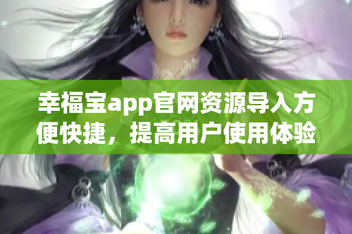 幸福宝app官网资源导入方便快捷，提高用户使用体验