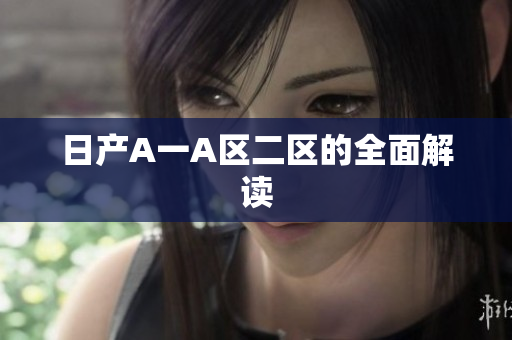 日产A一A区二区的全面解读