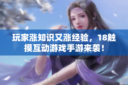 玩家涨知识又涨经验，18触摸互动游戏手游来袭！