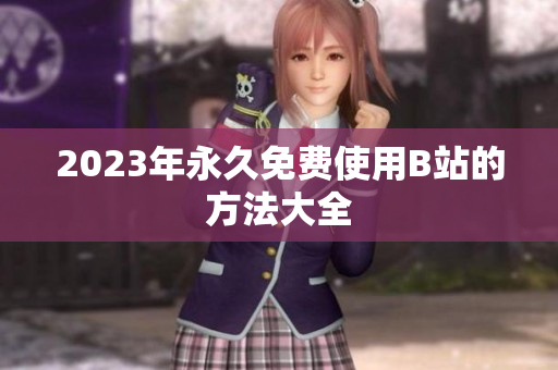 2023年永久免费使用B站的方法大全