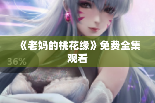《老妈的桃花缘》免费全集观看