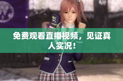免费观看直播视频，见证真人实况！