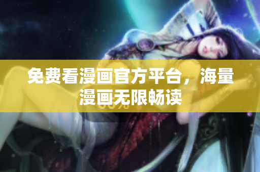 免费看漫画官方平台，海量漫画无限畅读