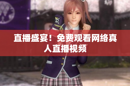 直播盛宴！免费观看网络真人直播视频