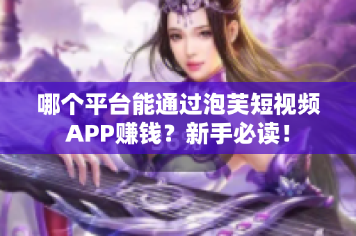 哪个平台能通过泡芙短视频APP赚钱？新手必读！