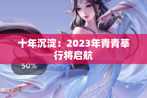 十年沉淀：2023年青青莘行将启航