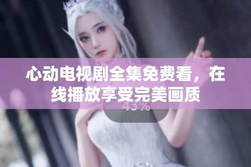 心动电视剧全集免费看，在线播放享受完美画质