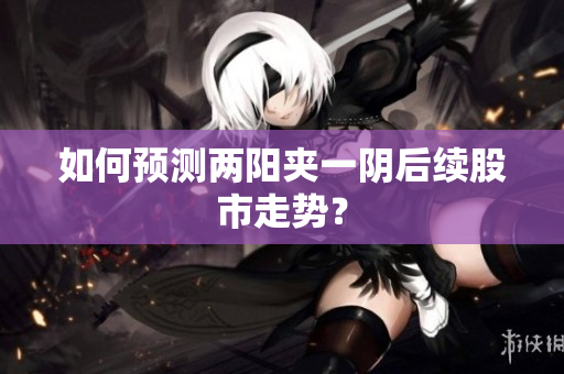 如何预测两阳夹一阴后续股市走势？