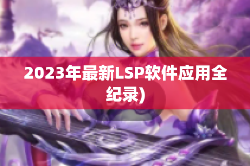 2023年最新LSP软件应用全纪录)