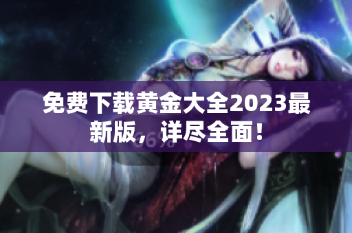 免费下载黄金大全2023最新版，详尽全面！