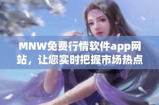 MNW免费行情软件app网站，让您实时把握市场热点资讯