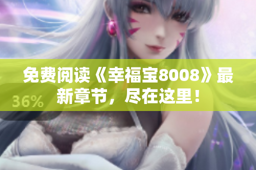 免费阅读《幸福宝8008》最新章节，尽在这里！