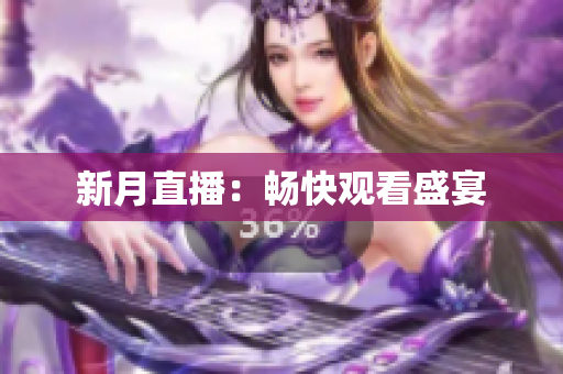 新月直播：畅快观看盛宴