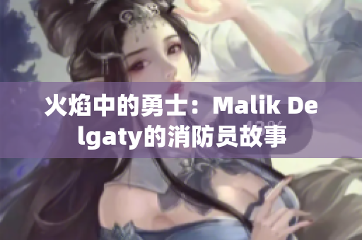 火焰中的勇士：Malik Delgaty的消防员故事