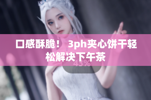 口感酥脆！ 3ph夹心饼干轻松解决下午茶