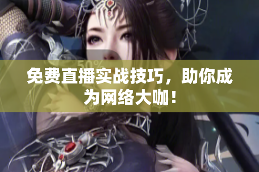 免费直播实战技巧，助你成为网络大咖！