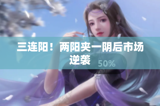 三连阳！两阳夹一阴后市场逆袭
