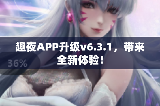 趣夜APP升级v6.3.1，带来全新体验！