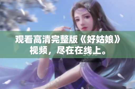 观看高清完整版《好姑娘》视频，尽在在线上。