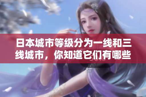 日本城市等级分为一线和三线城市，你知道它们有哪些区别吗？