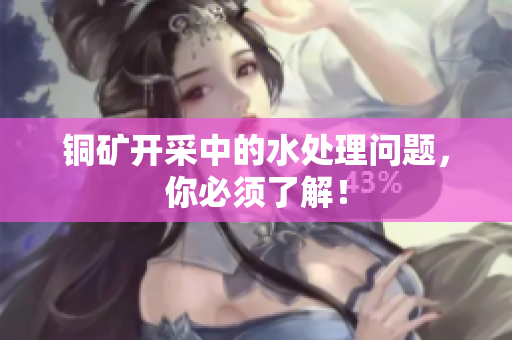 铜矿开采中的水处理问题，你必须了解！
