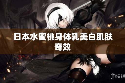 日本水蜜桃身体乳美白肌肤奇效