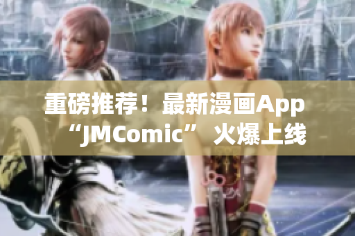 重磅推荐！最新漫画App “JMComic” 火爆上线