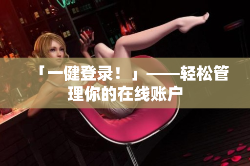 「一健登录！」——轻松管理你的在线账户