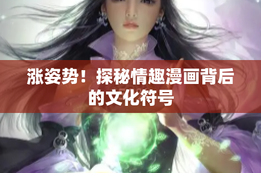 涨姿势！探秘情趣漫画背后的文化符号