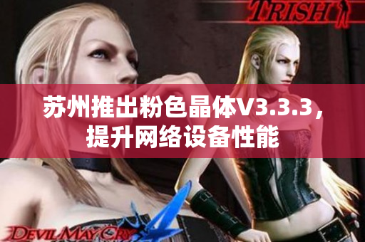 苏州推出粉色晶体V3.3.3，提升网络设备性能