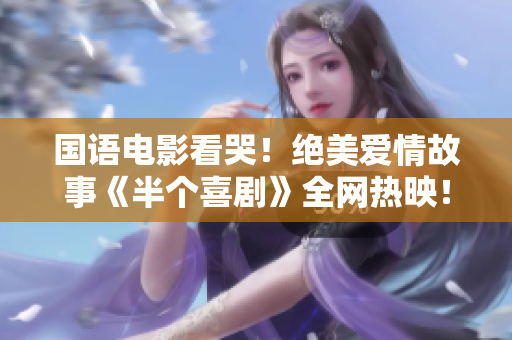 国语电影看哭！绝美爱情故事《半个喜剧》全网热映！
