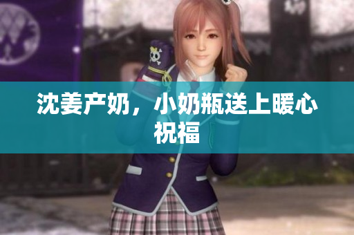 沈姜产奶，小奶瓶送上暖心祝福