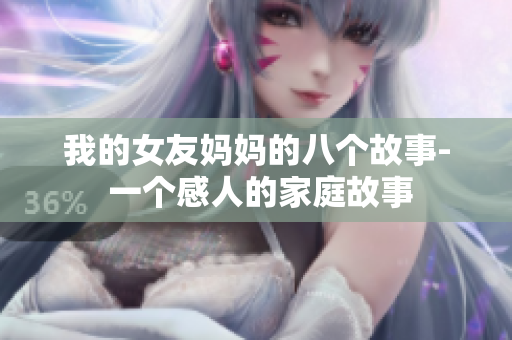 我的女友妈妈的八个故事- 一个感人的家庭故事
