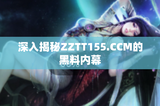深入揭秘ZZTT155.CCM的黑料内幕