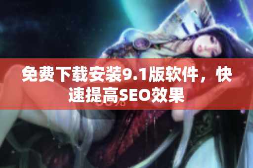 免费下载安装9.1版软件，快速提高SEO效果