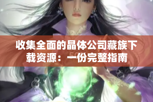 收集全面的晶体公司藏族下载资源：一份完整指南